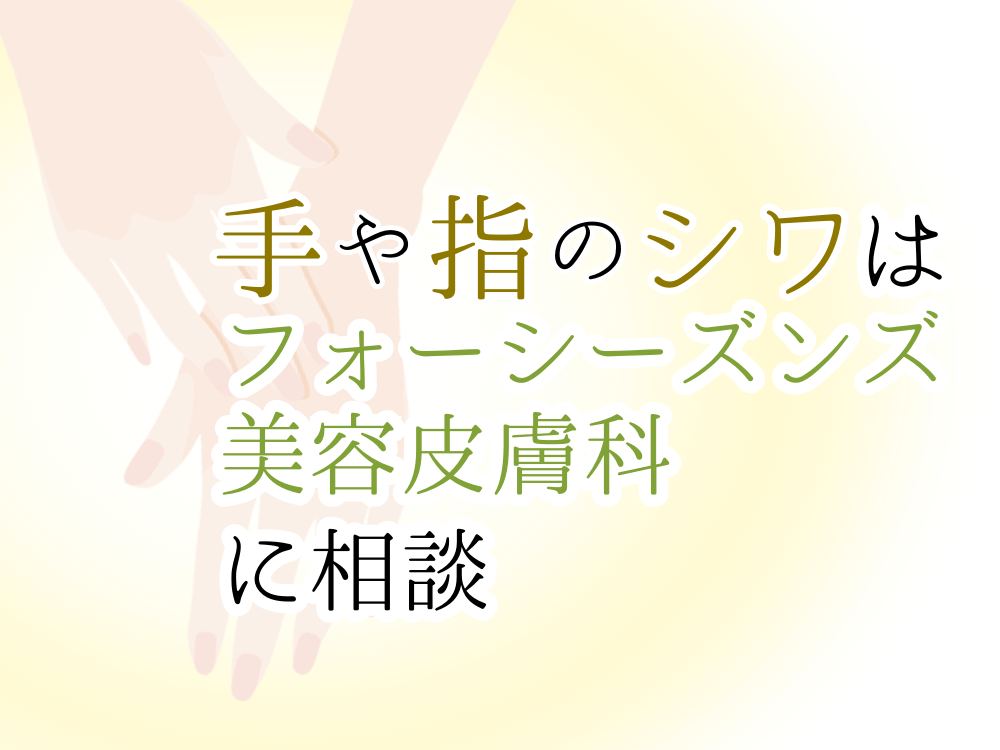 手や指のシワはフォーシーズンズ美容皮膚科に相談