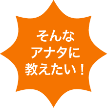 そんなアナタに教えたい!